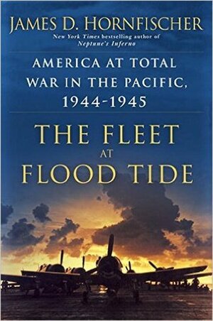 The Fleet at Flood Tide: America at Total War in the Pacific, 1944-1945 by James D. Hornfischer