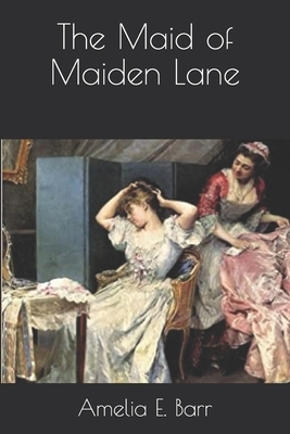 The Maid of Maiden Lane by Amelia Edith Huddleston Barr