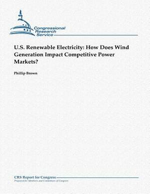 U.S. Renewable Electricity: How Does Wind Generation Impact Competitive Power Markets? by Phillip Brown