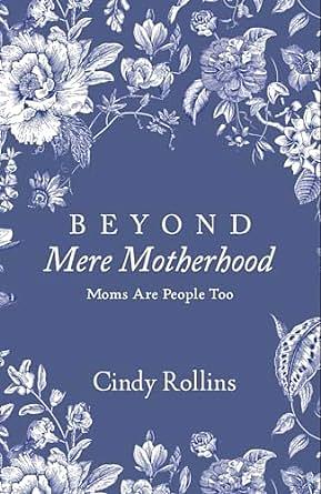 Beyond Mere Motherhood: Moms Are People Too by Cindy Rollins