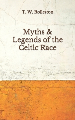 Myths & Legends of the Celtic Race: (Aberdeen Classics Collection) by T.W. Rolleston