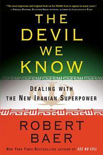 The Devil We Know: Dealing with the New Iranian Superpower by Robert B. Baer