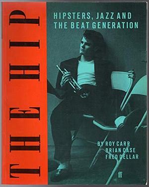 The Hip: Hipsters, Jazz and the Beat Generation by Roy Carr, Fred Dellar, Brian Case