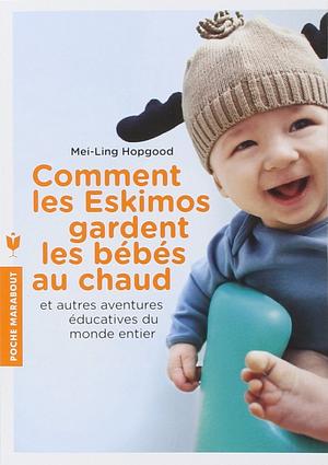 Comment les Eskimos gardent les bébés au chaud et autres aventures éducatives du monde entier by Mei-Ling Hopgood