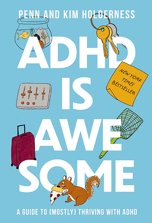 ADHD is Awesome: A Guide to (Mostly) Thriving with ADHD by Penn Holderness, Kim Holderness