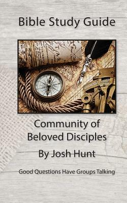 Bible Study Guide -- Community of Beloved Disciples: Good Questions Have Small Groups Talking by Josh Hunt