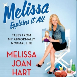 Melissa Explains It All: Tales from My Abnormally Normal Life by Melissa Joan Hart