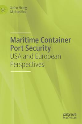 Maritime Container Port Security: USA and European Perspectives by Michael Roe, Xufan Zhang