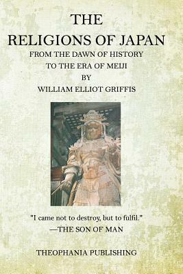 The Religions of Japan: From the Dawn of History to the Era of Meiji by William Elliot Griffis