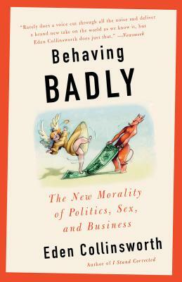 Behaving Badly: The New Morality in Politics, Sex, and Business by Eden Collinsworth