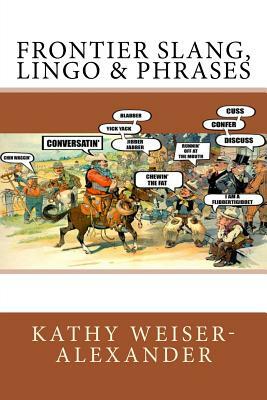 Frontier Slang, Lingo & Phrases by Kathy Weiser-Alexander