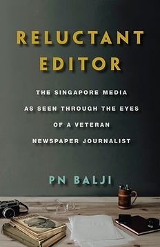 Reluctant Editor: The Singapore Media as Seen through the Eyes of a Veteran Newspaper Journalist by PN Balji