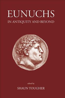 Eunuchs in Antiquity and Beyond by Shaun Tougher