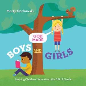 God Made Boys and Girls: Helping Children Understand the Gift of Gender by Marty Machowski