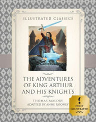 The Adventures of King Arthur and His Knights (Illustrated Classics) by Anne Rooney, Thomas Malory
