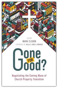 Gone for Good? Negotiating the coming wave of church property transition  by Mark Elsdon