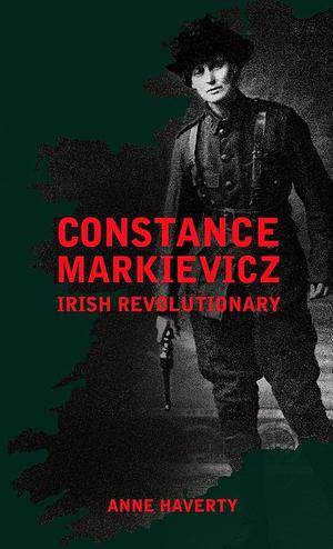 Constance Markievicz: Irish Revolutionary by Anne M. Haverty