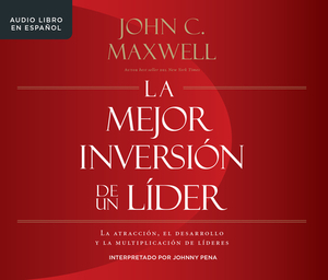 La Mejor Inversión de Un Líder (the Leader's Greatest Return): La Atracción, El Desarrollo Y La Multiplicación de Líderes (Attracting, Developing, and by John C. Maxwell