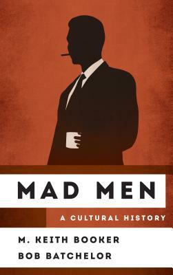 Mad Men: A Cultural History by M. Keith Booker, Bob Batchelor