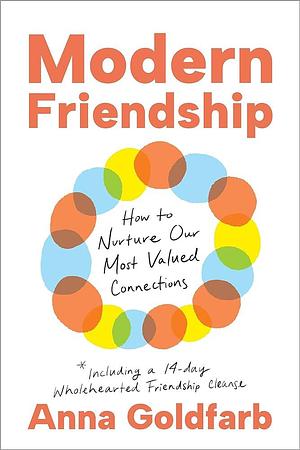 Modern Friendship: How to Nurture Our Most Valued Connections by Anna Goldfarb