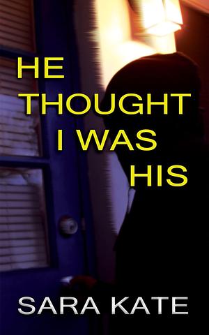 He Thought I Was His: A dual POV fast-paced stalker fiction thriller by Sara Kate, Sara Kate