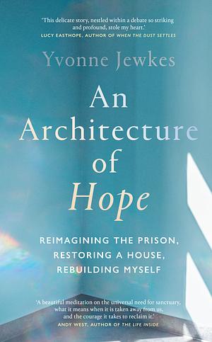 An Architecture of Hope: Reimagining the Prison, Restoring a House, Rebuilding Myself by Yvonne Jewkes