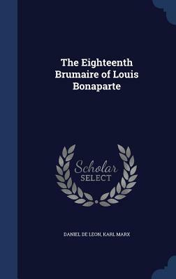 The Eighteenth Brumaire of Louis Bonaparte by Karl Marx, Daniel De Leon