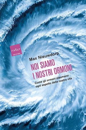 Noi siamo i nostri ormoni. Come gli ormoni plasmano ogni aspetto della nostra vita by Max Nieuwdorp