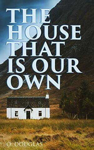 The House That is Our Own: Scottish Novel by O. Douglas