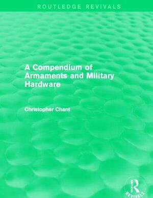 Compendium of Armaments and Military Hardware (Routledge Revivals) by Christopher Chant