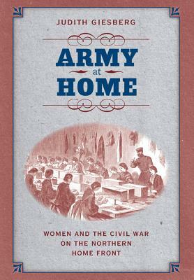 Army at Home: Women and the Civil War on the Northern Home Front by Judith Giesberg