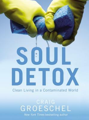 Soul Detox: Clean Living in a Contaminated World by Craig Groeschel