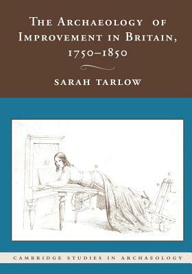 The Archaeology of Improvement in Britain, 1750-1850 by Sarah Tarlow