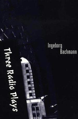 Three Radio Plays: A Deal in Dreams; The Cicadas; The Good God of Manhattan by Lilian Friedberg, Ingeborg Bachmann