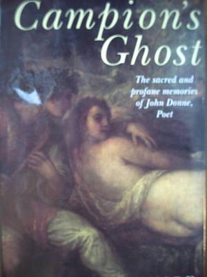Campion's Ghost: The Sacred and Profane Memories of John Donne, Poet by Garry O'Connor