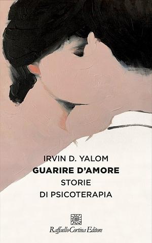 Guarire d’amore storie di psicoterapia by Irvin D. Yalom