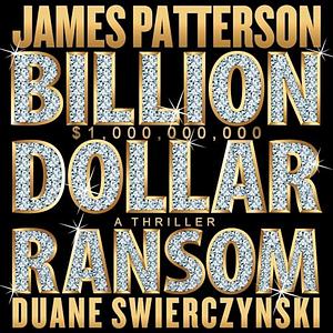 Billion-Dollar Ransom: The Action Just. Keeps. Accelerating by Duane Swierczynski, James Patterson