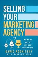 Selling Your Marketing Agency: Making the Most of Your Most Important Deal by Robert Glazer, David Rodnitzky