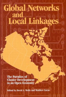 Global Networks and Local Linkages, Volume 100: The Paradox of Cluster Development in an Open Economy by Wolfe, Matthew Lucas