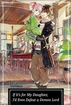 If It's for My Daughter, I'd Even Defeat a Demon Lord: Volume 1 by CHIROLU