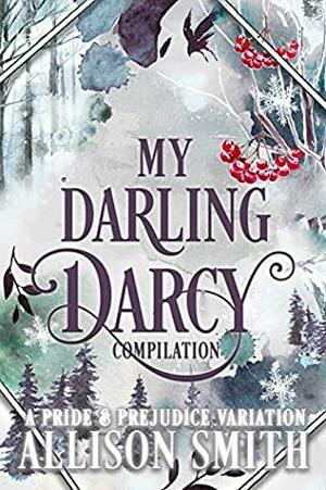 My Darling Darcy: A Pride and Prejudice Variation Compilation by Allison Smith