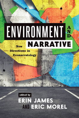 Environment and Narrative: New Directions in Econarratology by Erin James, Eric Morel