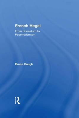 French Hegel: From Surrealism to Postmodernism by Bruce Baugh