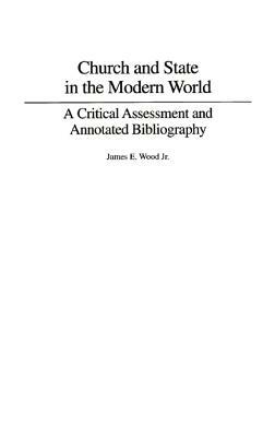 Church and State in the Modern World: A Critical Assessment and Annotated Bibliography by James E. Wood