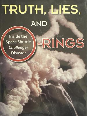 Truth, Lies, and O-rings: Inside the Space Shuttle Challenger Disaster by James R. Hansen, Allan J. McDonald