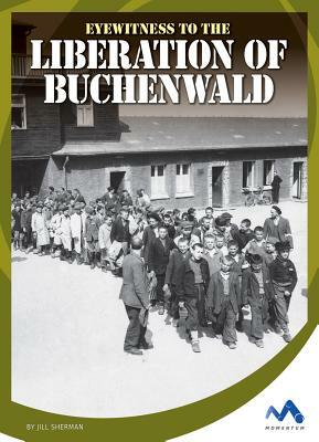 Eyewitness to the Liberation of Buchenwald by Jill Sherman