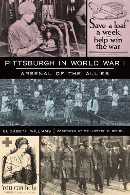 Pittsburgh in World War I: Arsenal of the Allies by Elizabeth Williams