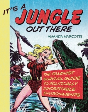 It's a Jungle Out There: The Feminist Survival Guide to Politically Inhospitable Environments by Amanda Marcotte