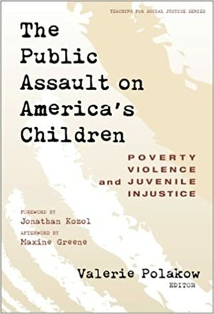 The Public Assault on America's Children: Poverty, Violence, and Juvenile Injustice by Valerie Polakow