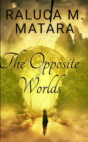 The Opposite Worlds  by Raluca M. Matara